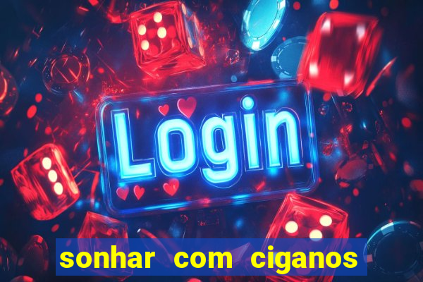 sonhar com ciganos jogo do bicho